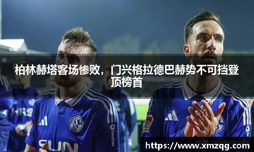 柏林赫塔客场惨败，门兴格拉德巴赫势不可挡登顶榜首