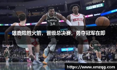 雄鹿险胜火箭，晋级总决赛，勇夺冠军在即