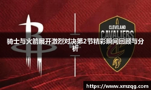 骑士与火箭展开激烈对决第2节精彩瞬间回顾与分析