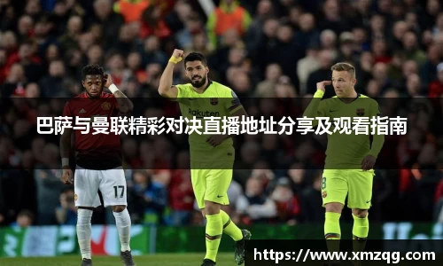 巴萨与曼联精彩对决直播地址分享及观看指南