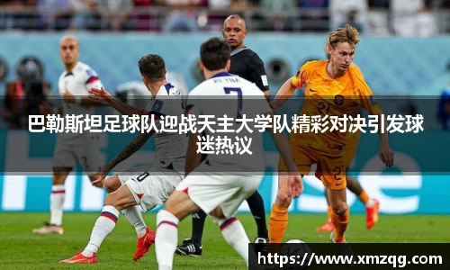 巴勒斯坦足球队迎战天主大学队精彩对决引发球迷热议