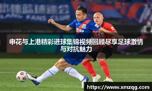 申花与上港精彩进球集锦视频回顾尽享足球激情与对抗魅力
