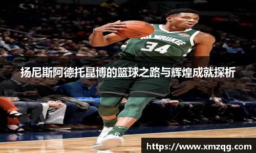 扬尼斯阿德托昆博的篮球之路与辉煌成就探析