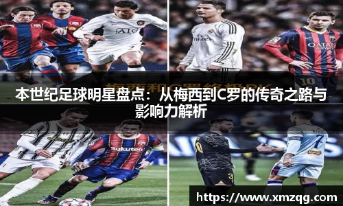 本世纪足球明星盘点：从梅西到C罗的传奇之路与影响力解析