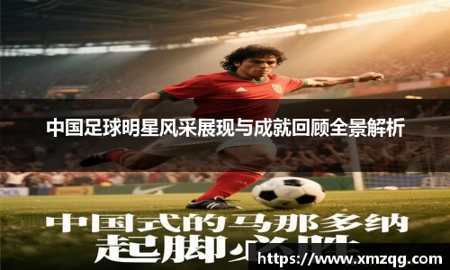 中国足球明星风采展现与成就回顾全景解析