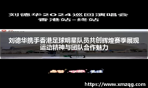 刘德华携手香港足球明星队员共创辉煌赛季展现运动精神与团队合作魅力