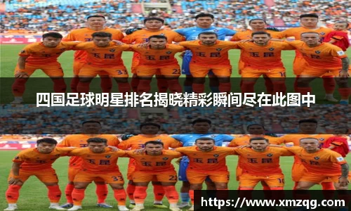 四国足球明星排名揭晓精彩瞬间尽在此图中